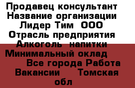 Продавец-консультант › Название организации ­ Лидер Тим, ООО › Отрасль предприятия ­ Алкоголь, напитки › Минимальный оклад ­ 14 000 - Все города Работа » Вакансии   . Томская обл.